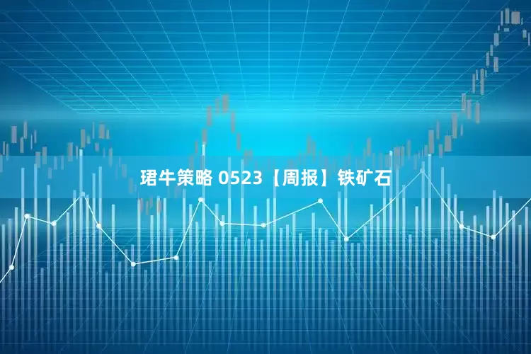 珺牛策略 0523【周报】铁矿石