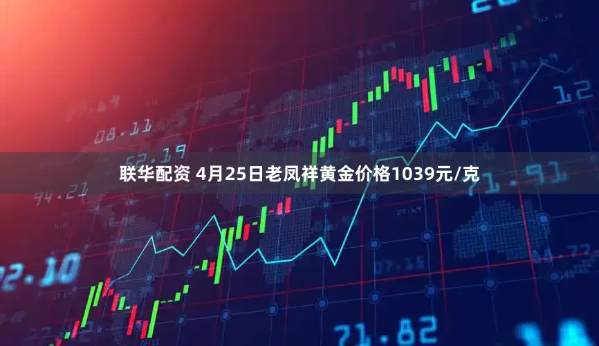 联华配资 4月25日老凤祥黄金价格1039元/克