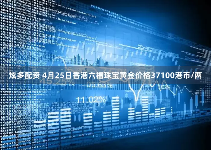炫多配资 4月25日香港六福珠宝黄金价格37100港币/两