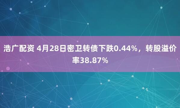 浩广配资 4月28日密卫转债下跌0.44%，转股溢价率38.87%