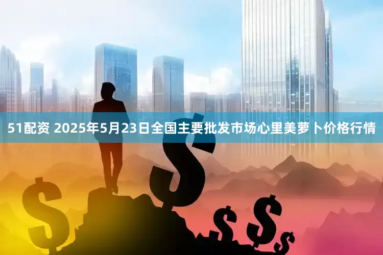 51配资 2025年5月23日全国主要批发市场心里美萝卜价格行情