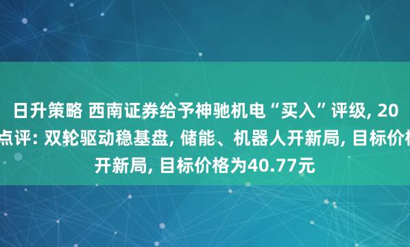 日升策略 西南证券给予神驰机电“买入”评级, 2025年半年报点评: 双轮驱动稳基盘, 储能、机器人开新局, 目标价格为40.77元